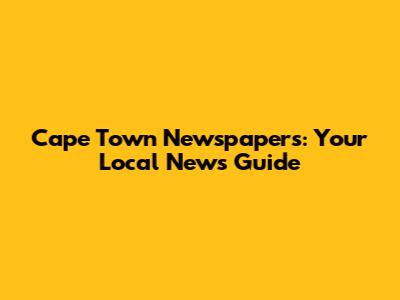 Cape Town Newspapers: Your Local News Guide