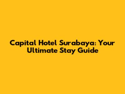 Capital Hotel Surabaya: Your Ultimate Stay Guide