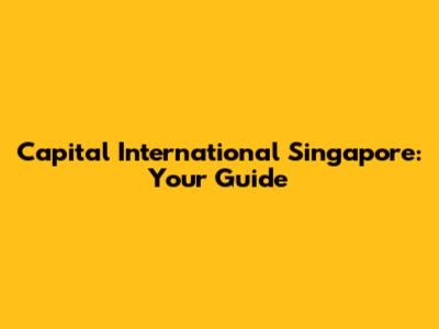 Capital International Singapore: Your Guide