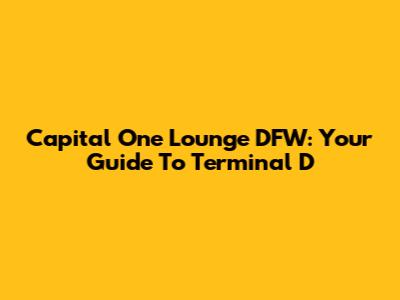 Capital One Lounge DFW: Your Guide To Terminal D
