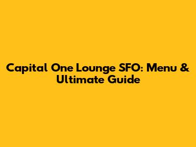 Capital One Lounge SFO: Menu & Ultimate Guide
