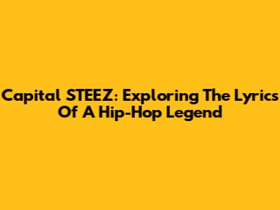 Capital STEEZ: Exploring The Lyrics Of A Hip-Hop Legend