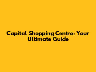 Capital Shopping Centro: Your Ultimate Guide