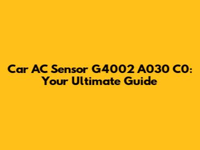 Car AC Sensor G4002 A030 C0: Your Ultimate Guide