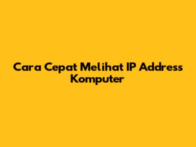 Cara Cepat Melihat IP Address Komputer