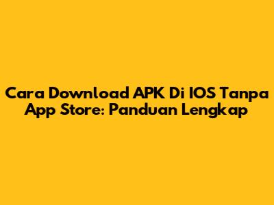 Cara Download APK Di IOS Tanpa App Store: Panduan Lengkap