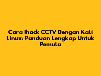 Cara Ihack CCTV Dengan Kali Linux: Panduan Lengkap Untuk Pemula