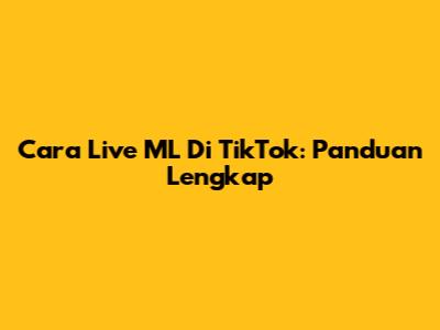 Cara Live ML Di TikTok: Panduan Lengkap