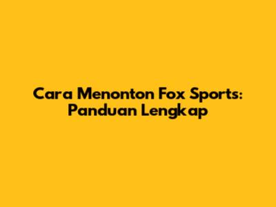 Cara Menonton Fox Sports: Panduan Lengkap