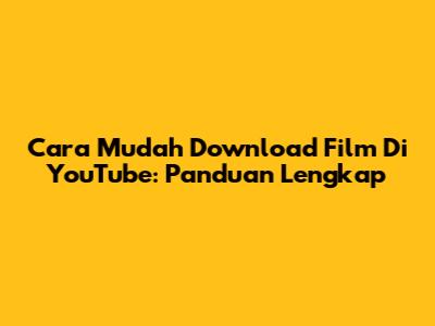 Cara Mudah Download Film Di YouTube: Panduan Lengkap