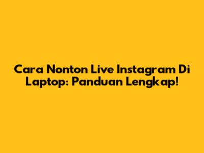 Cara Nonton Live Instagram Di Laptop: Panduan Lengkap!