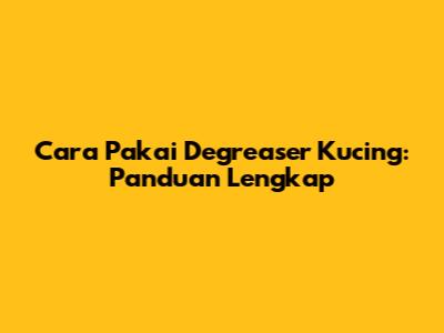 Cara Pakai Degreaser Kucing: Panduan Lengkap