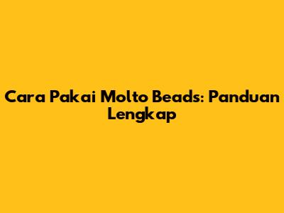 Cara Pakai Molto Beads: Panduan Lengkap