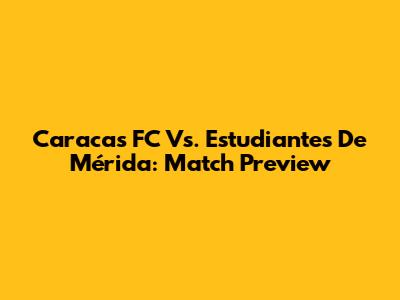 Caracas FC Vs. Estudiantes De Mérida: Match Preview