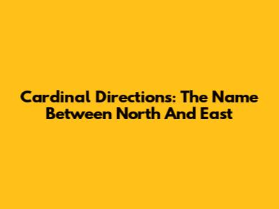Cardinal Directions: The Name Between North And East