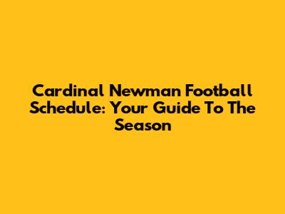 Cardinal Newman Football Schedule: Your Guide To The Season