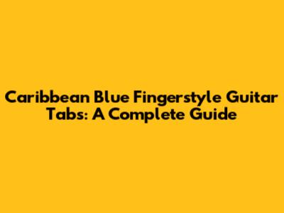 Caribbean Blue Fingerstyle Guitar Tabs: A Complete Guide