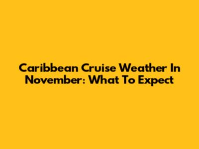 Caribbean Cruise Weather In November: What To Expect