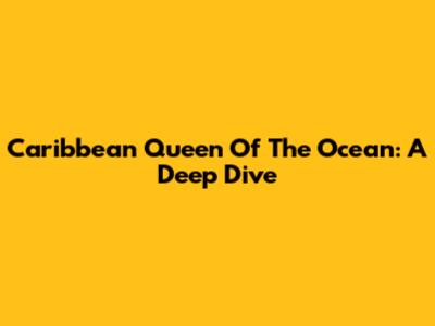 Caribbean Queen Of The Ocean: A Deep Dive