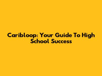 Caribloop: Your Guide To High School Success