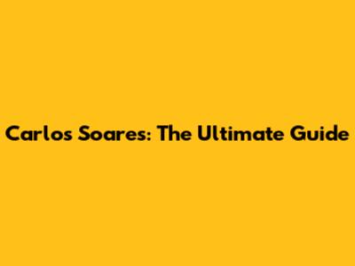 Carlos Soares: The Ultimate Guide
