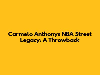Carmelo Anthony's NBA Street Legacy: A Throwback
