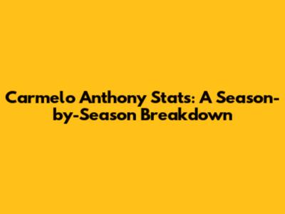 Carmelo Anthony Stats: A Season-by-Season Breakdown