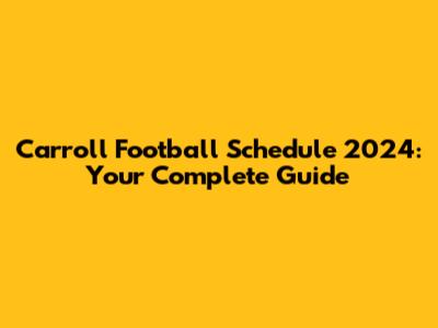 Carroll Football Schedule 2024: Your Complete Guide
