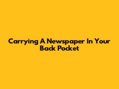 Carrying A Newspaper In Your Back Pocket