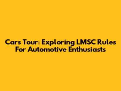 Cars Tour: Exploring LMSC Rules For Automotive Enthusiasts