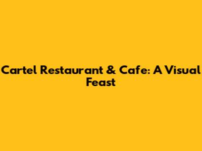Cartel Restaurant & Cafe: A Visual Feast