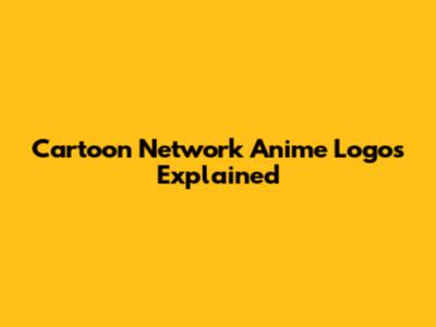 Cartoon Network Anime Logos Explained