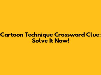 Cartoon Technique Crossword Clue: Solve It Now!