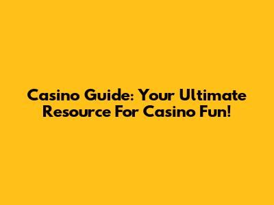 Casino Guide: Your Ultimate Resource For Casino Fun!