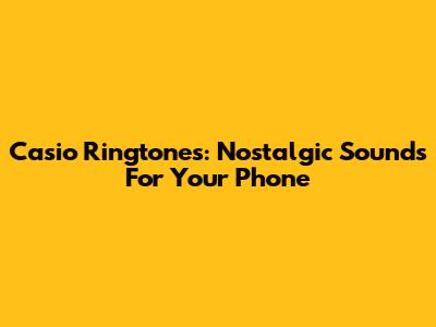 Casio Ringtones: Nostalgic Sounds For Your Phone