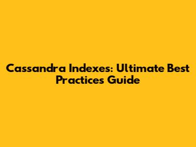 Cassandra Indexes: Ultimate Best Practices Guide