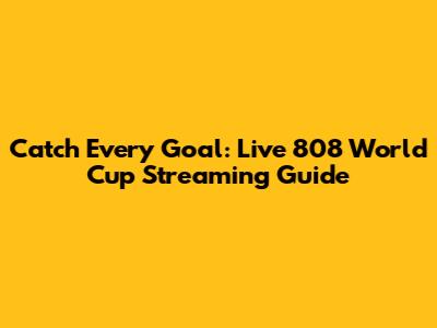 Catch Every Goal: Live 808 World Cup Streaming Guide