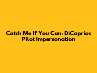 Catch Me If You Can: DiCaprio's Pilot Impersonation