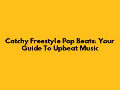 Catchy Freestyle Pop Beats: Your Guide To Upbeat Music