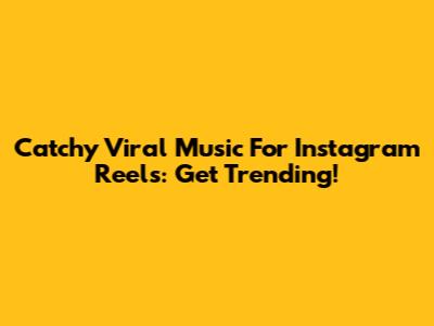 Catchy Viral Music For Instagram Reels: Get Trending!