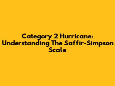 Category 2 Hurricane: Understanding The Saffir-Simpson Scale