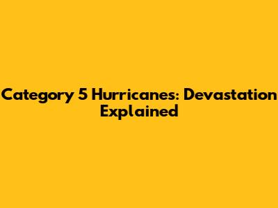 Category 5 Hurricanes: Devastation Explained