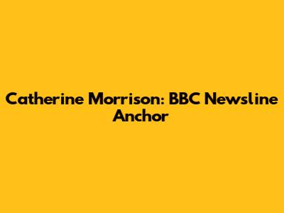 Catherine Morrison: BBC Newsline Anchor