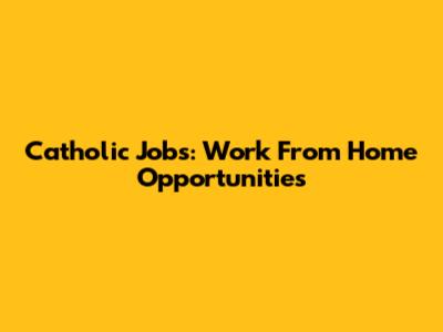 Catholic Jobs: Work From Home Opportunities