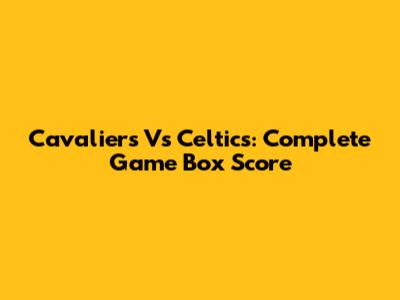Cavaliers Vs Celtics: Complete Game Box Score
