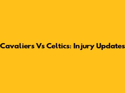 Cavaliers Vs Celtics: Injury Updates