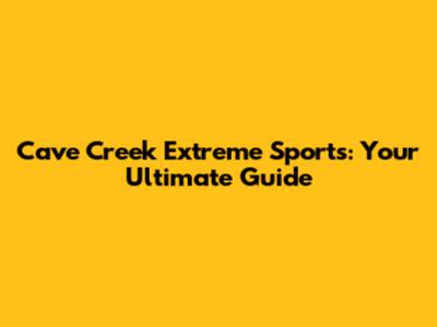 Cave Creek Extreme Sports: Your Ultimate Guide