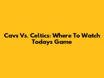Cavs Vs. Celtics: Where To Watch Today's Game