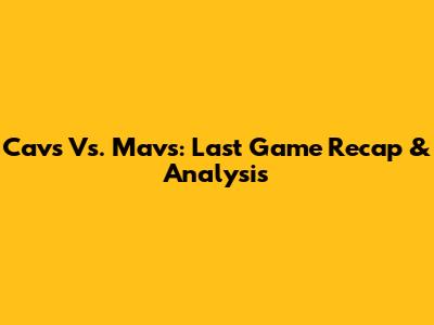 Cavs Vs. Mavs: Last Game Recap & Analysis