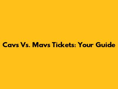 Cavs Vs. Mavs Tickets: Your Guide